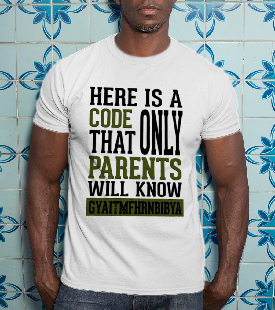 Here Is A Code That Only Parents Will Know GYAITMFHRNBIBYA T-Shirt