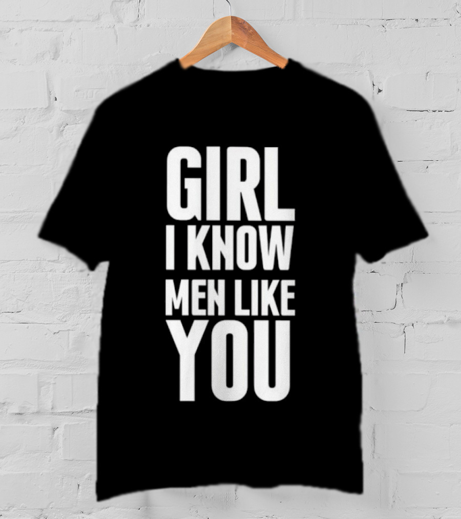 Girl I Know Men Like You Sarcastic T-Shirt