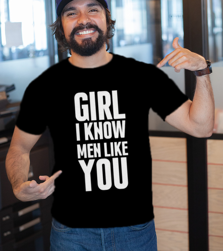Girl I Know Men Like You Sarcastic T-Shirt