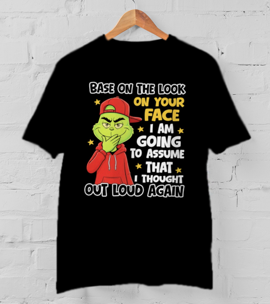 Base On The Look On Your Face Grinch I Am Going To Assume That I Thought Out Loud Again T-Shirt