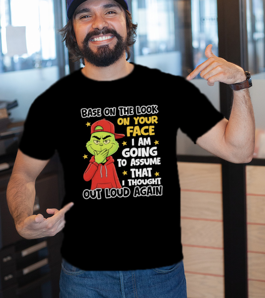 Base On The Look On Your Face Grinch I Am Going To Assume That I Thought Out Loud Again T-Shirt
