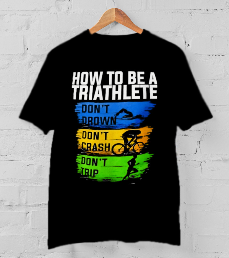 How To Be A Triathlete Don't Drown Don't Crash Don't Trip T-Shirt