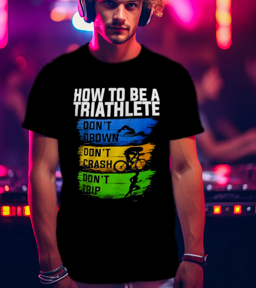 How To Be A Triathlete Don't Drown Don't Crash Don't Trip T-Shirt