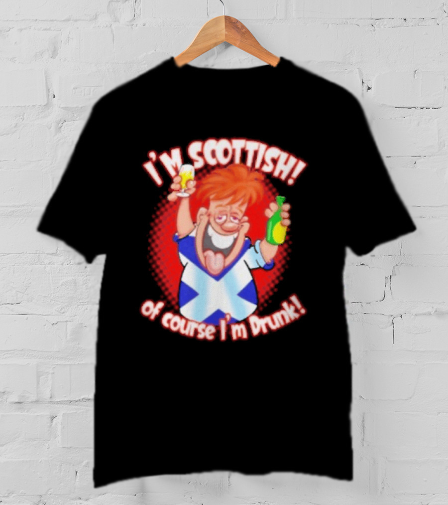 I'm Scottish Of Course I'm Drunk Funny Drinking Scotland T-Shirt