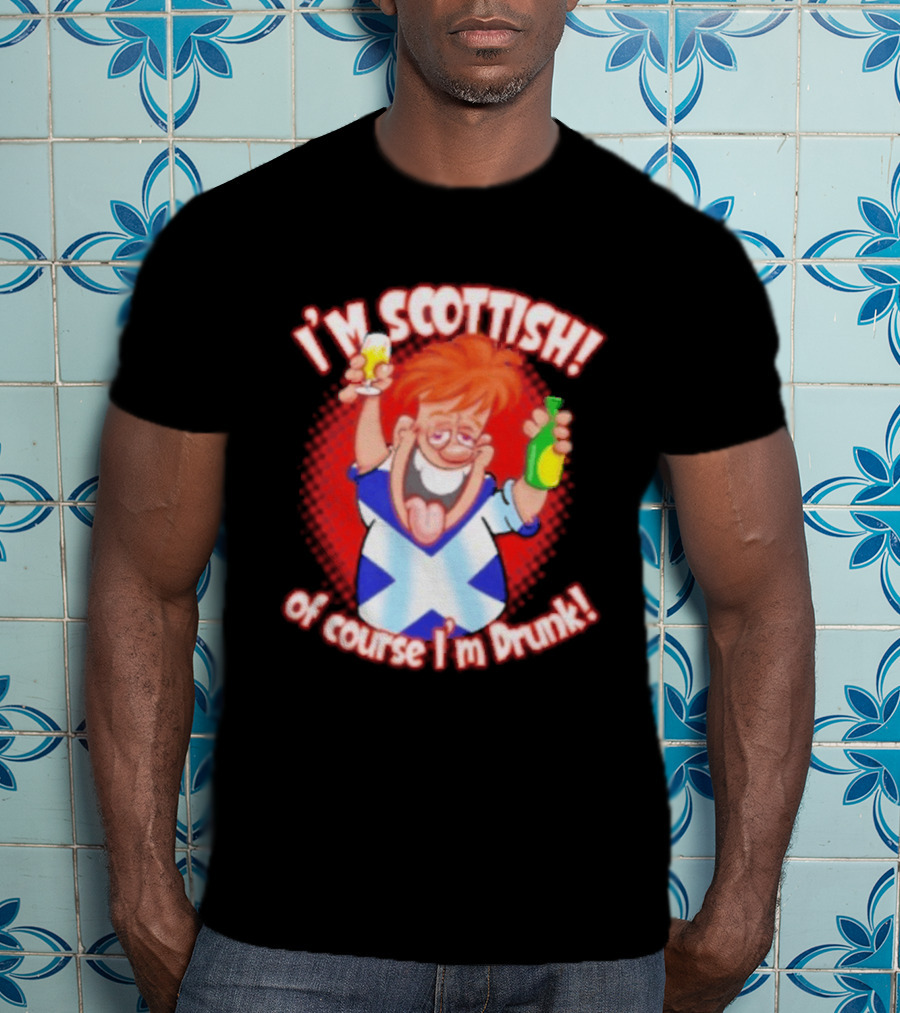 I'm Scottish Of Course I'm Drunk Funny Drinking Scotland T-Shirt