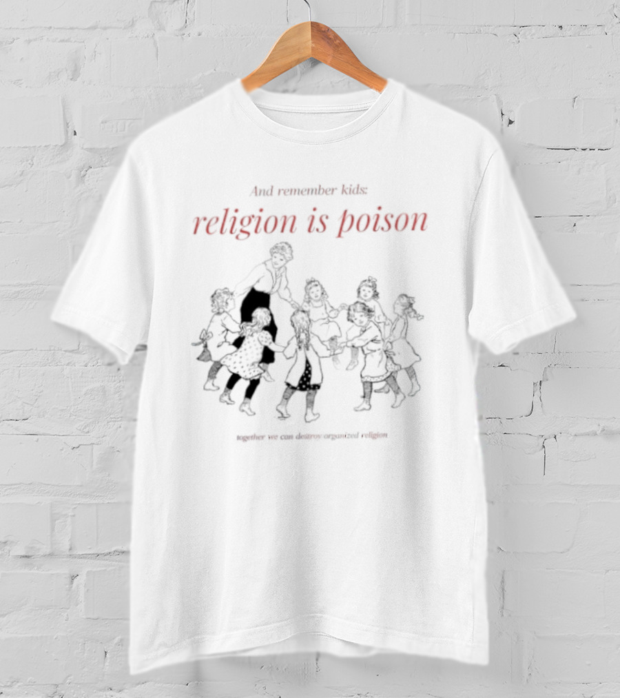 And Remember Kids Religion Is Poison Together We Can Destroy Organized Religion T-Shirt