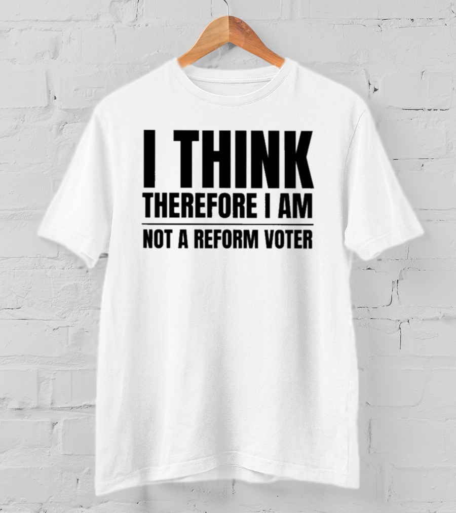 I Think Therefore I Am Not A Reform Voter Sarcasm T-Shirt