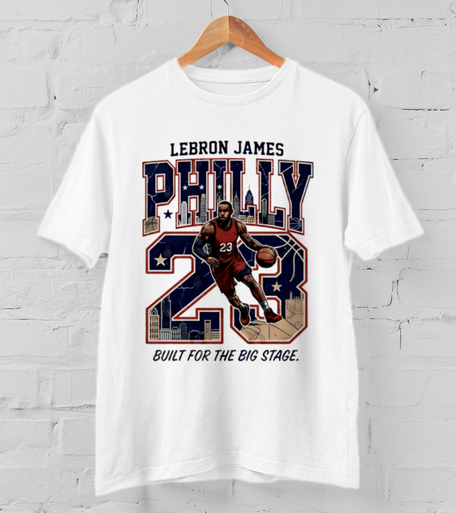LeBron James Philly 23 Built For The Big Stage Basketball T-Shirt