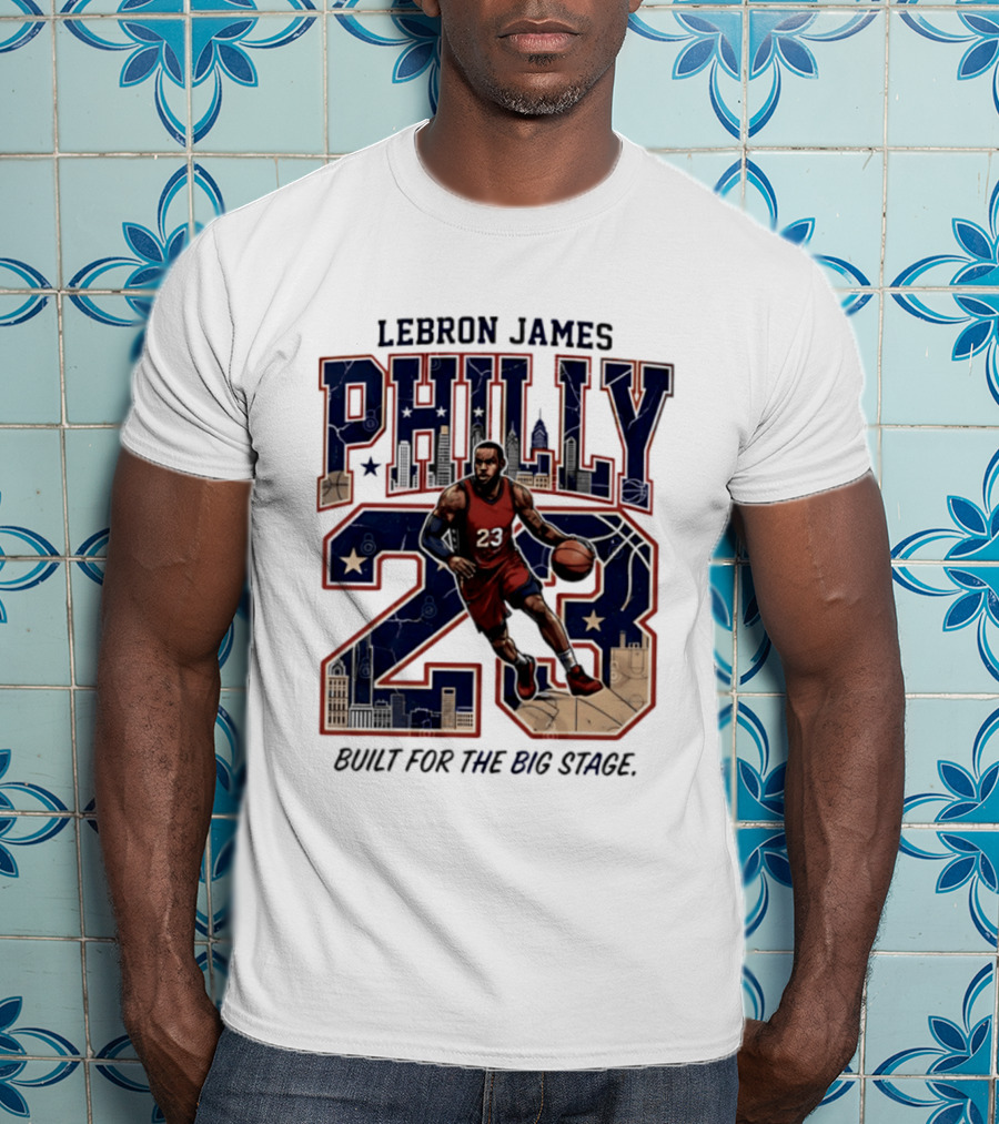 LeBron James Philly 23 Built For The Big Stage Basketball T-Shirt