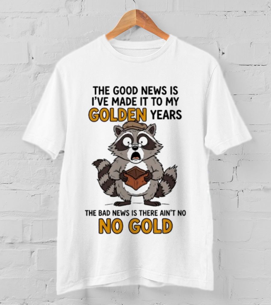 The Good News Is I've Made It To My Golden Years The Bad News Is There Ain't No Gold Raccoon T-Shirt