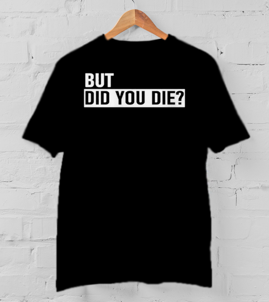 But Did You Die T-Shirt