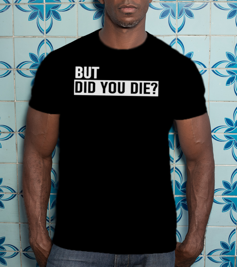 But Did You Die T-Shirt