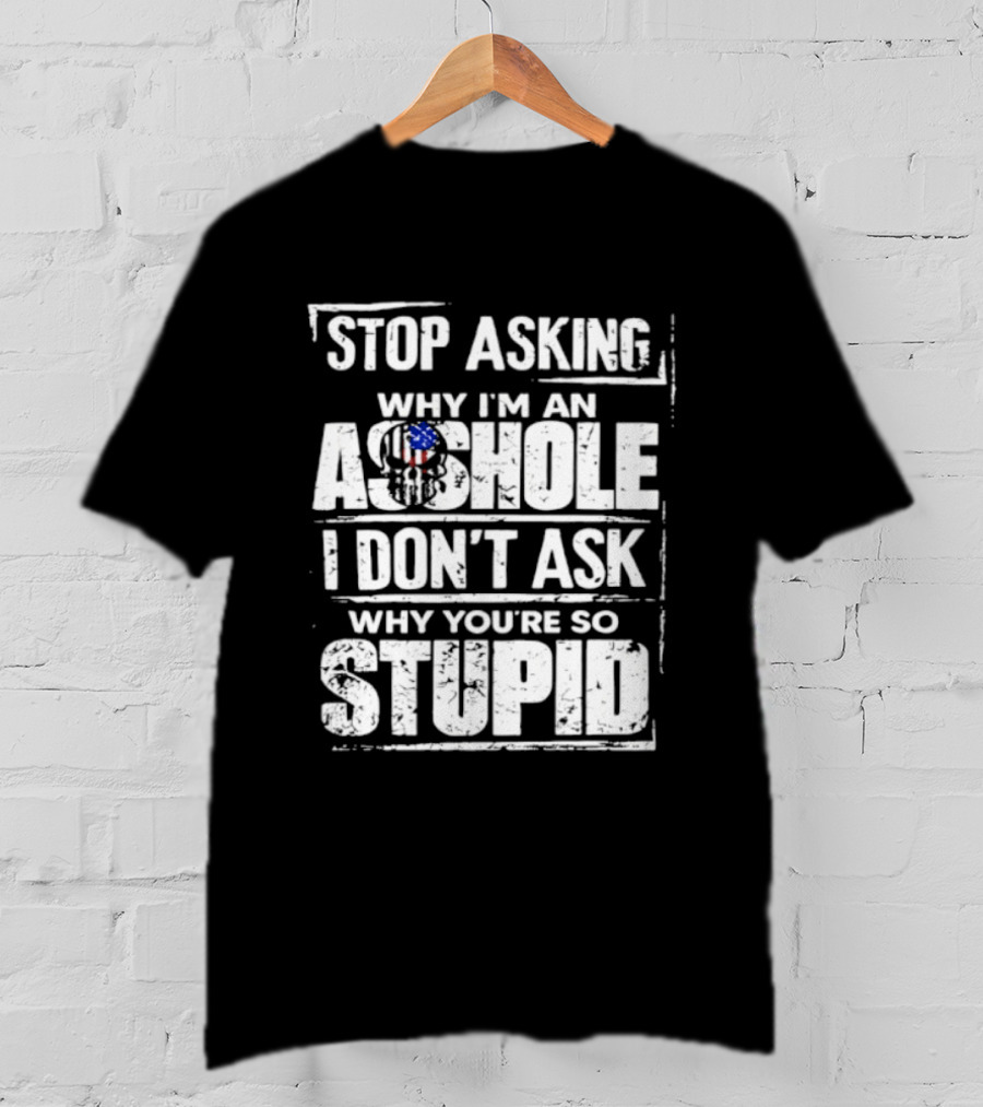 Stop Asking Why I'm An Asshole I Don't Ask Why You're So Stupid USA Flag T-Shirt