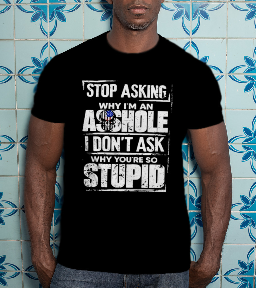 Stop Asking Why I'm An Asshole I Don't Ask Why You're So Stupid USA Flag T-Shirt