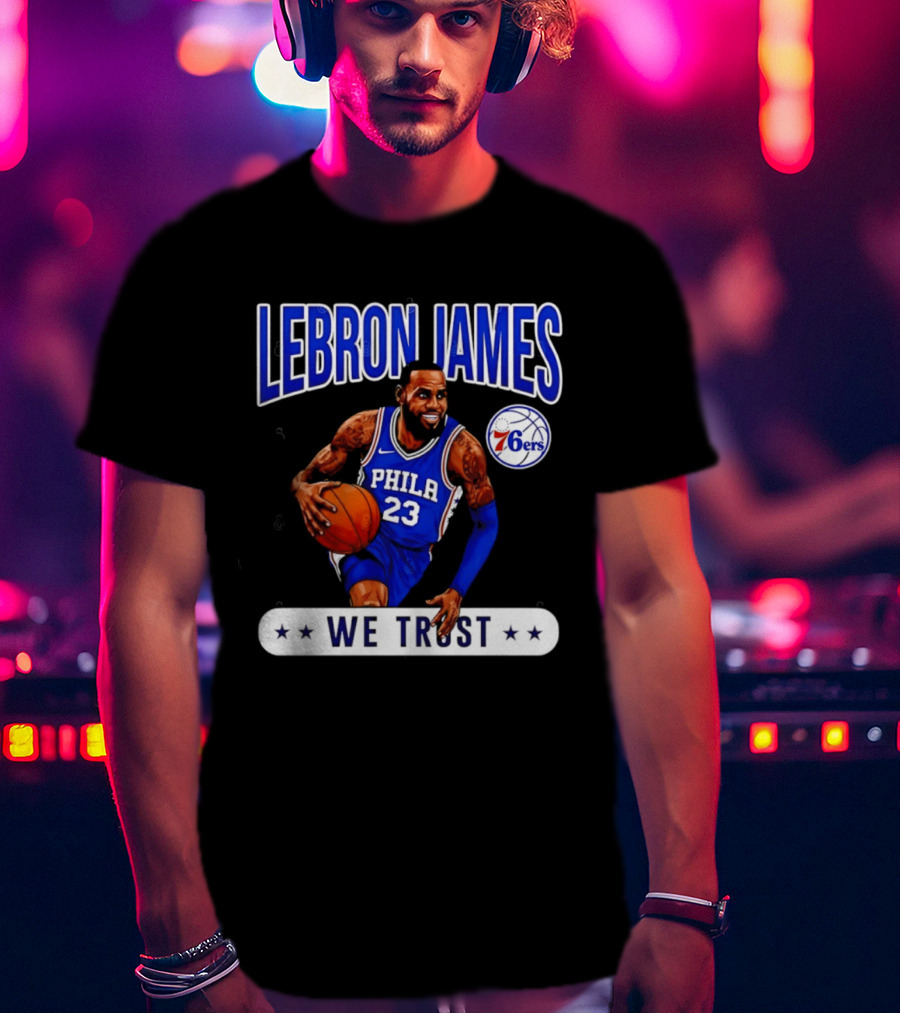 Lebron James 23 Philly 76ers We Trust T-Shirt