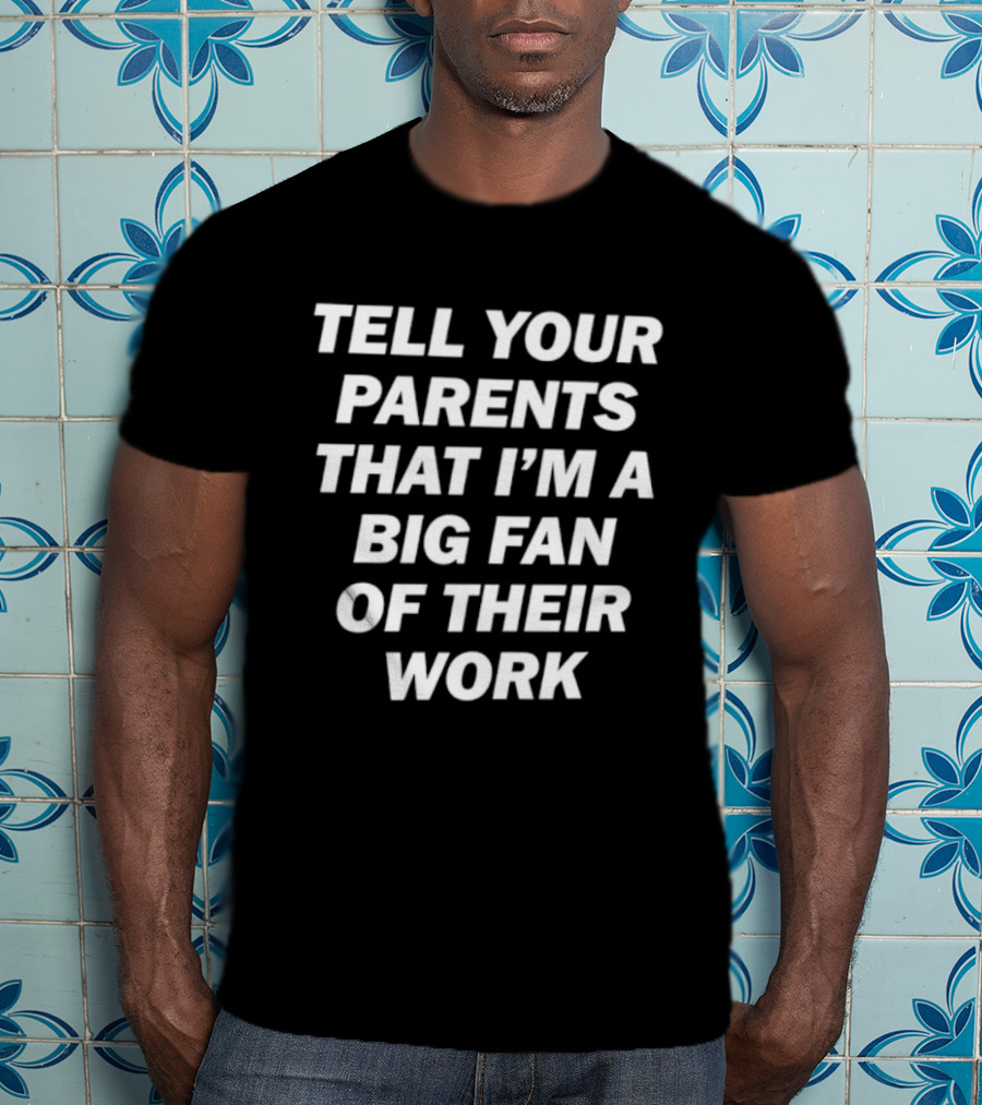 Tell Your Parents That I'm A Big Fan Of Their Work T-Shirt
