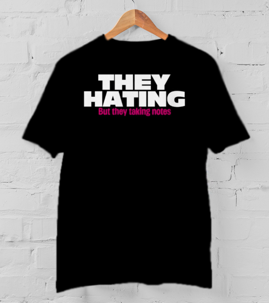 They Hating But They Taking Notes T-Shirt