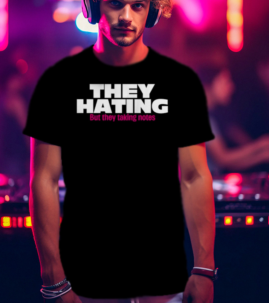 They Hating But They Taking Notes T-Shirt