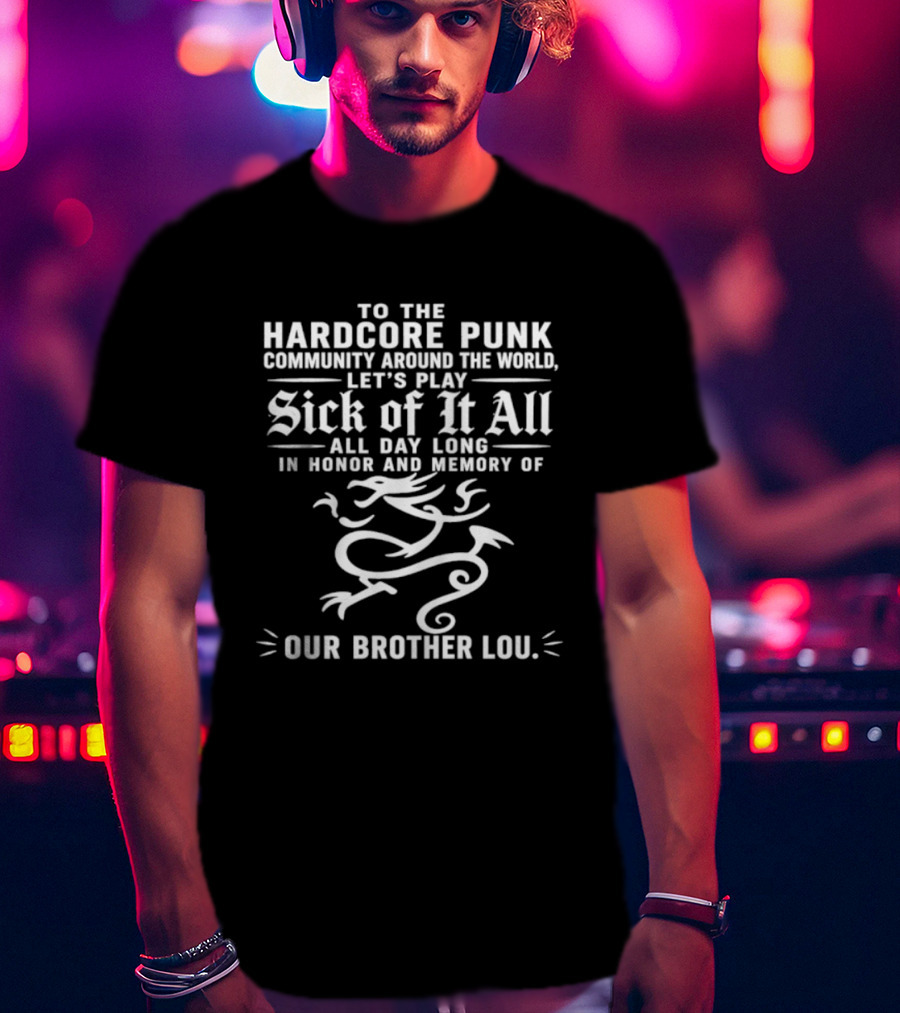 To The Hardcore Punk Community Around The World Let's Play Sick Of It All All Day Long In Honor And Memory Of Our Brother Lou T-Shirt