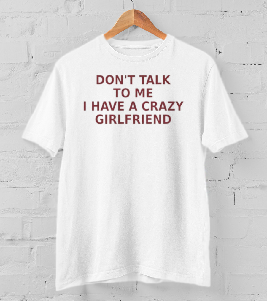 Don't Talk To Me I Have A Crazy Girlfriend Funny Relationship Humor T-Shirt