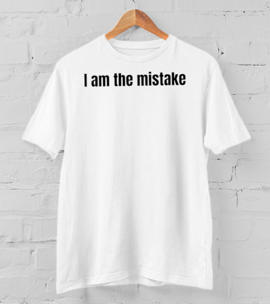I Am The Mistake Sarcastic Self Deprecating Humor T-Shirt