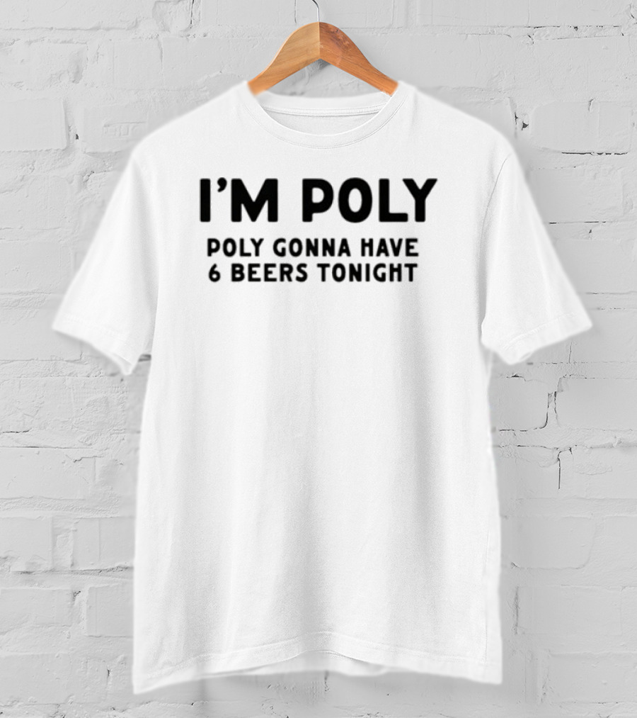 I'm Poly Poly Gonna Have 6 Beers Tonight T-Shirt