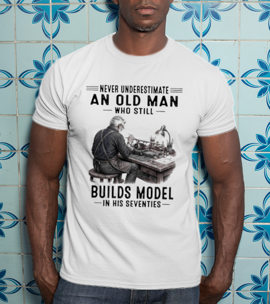 Never Underestimate An Old Man Who Still Builds Model In His Seventies T-Shirt