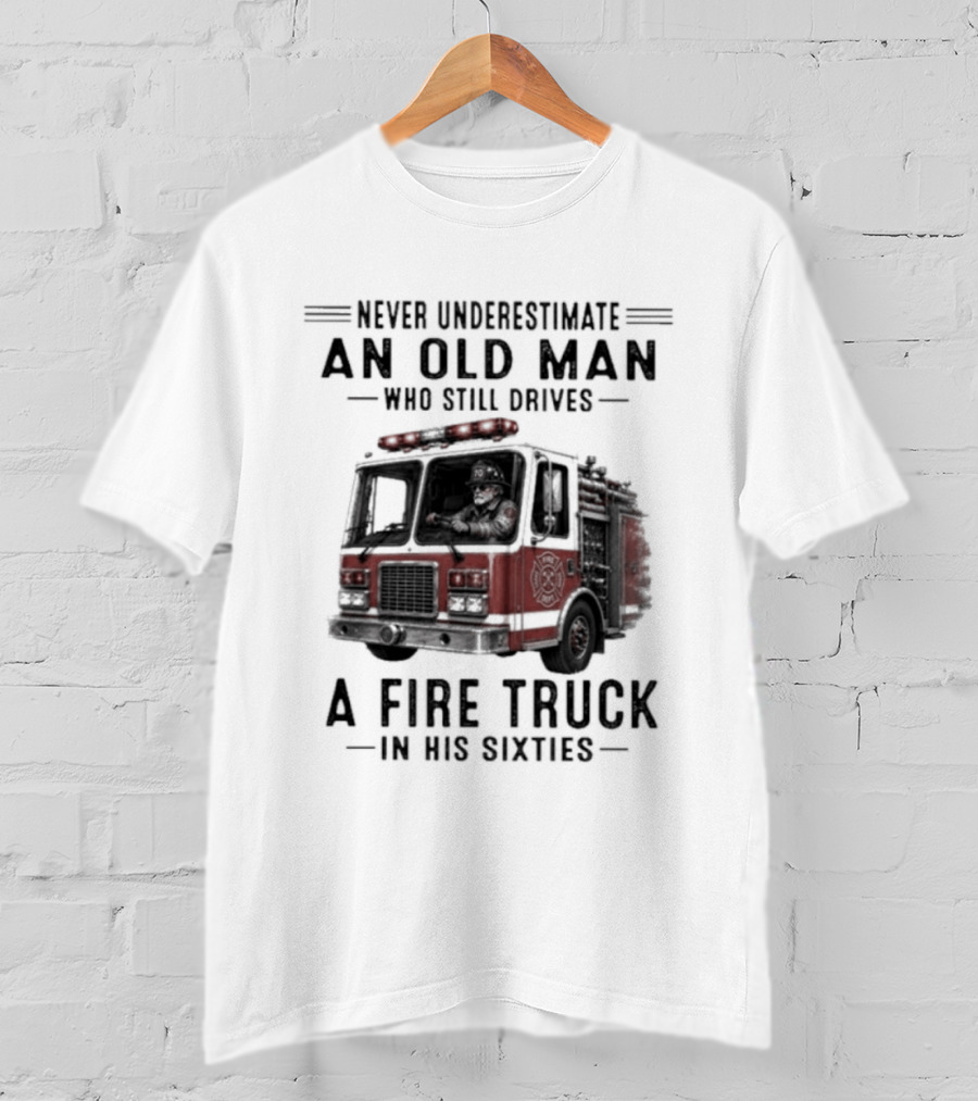 Never Underestimate An Old Man Driving A Fire Truck In His Sixties T-Shirt