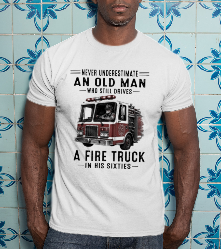 Never Underestimate An Old Man Driving A Fire Truck In His Sixties T-Shirt