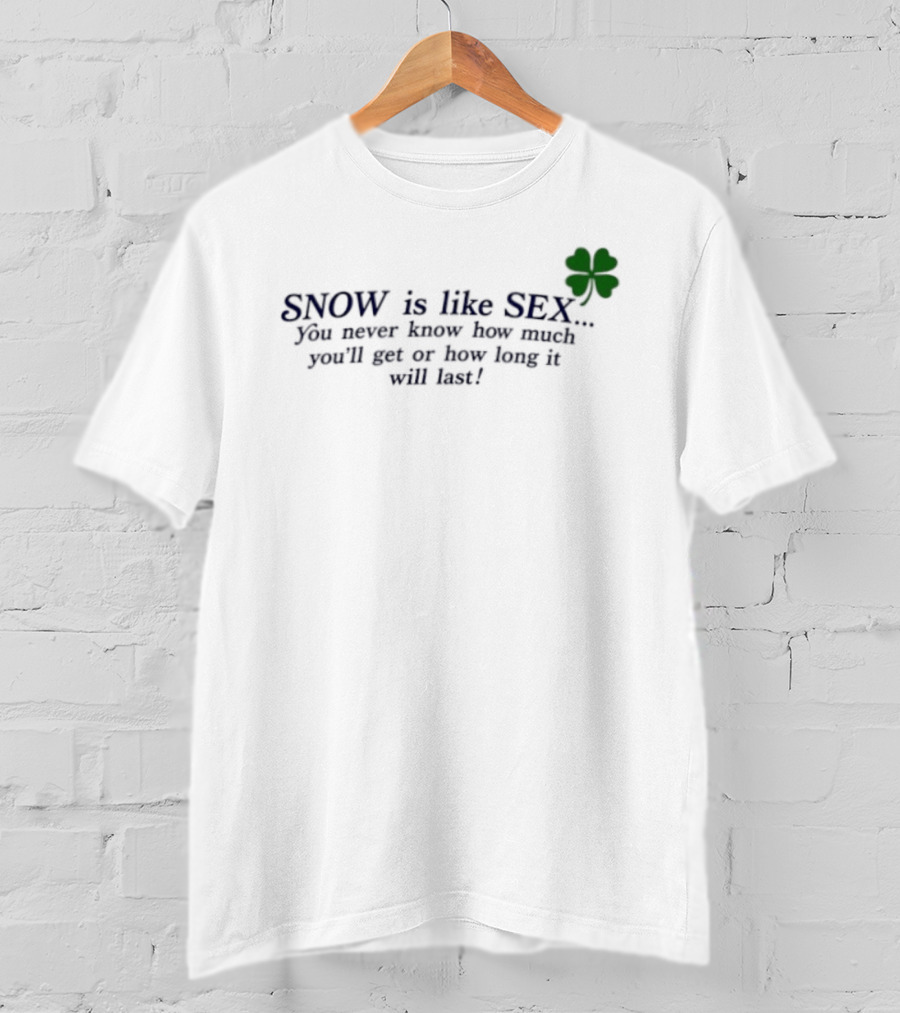 SNOW Is Like SEX You Never Know How Much You'll Get Or How Long It Will Last Lucky Clover T-Shirt