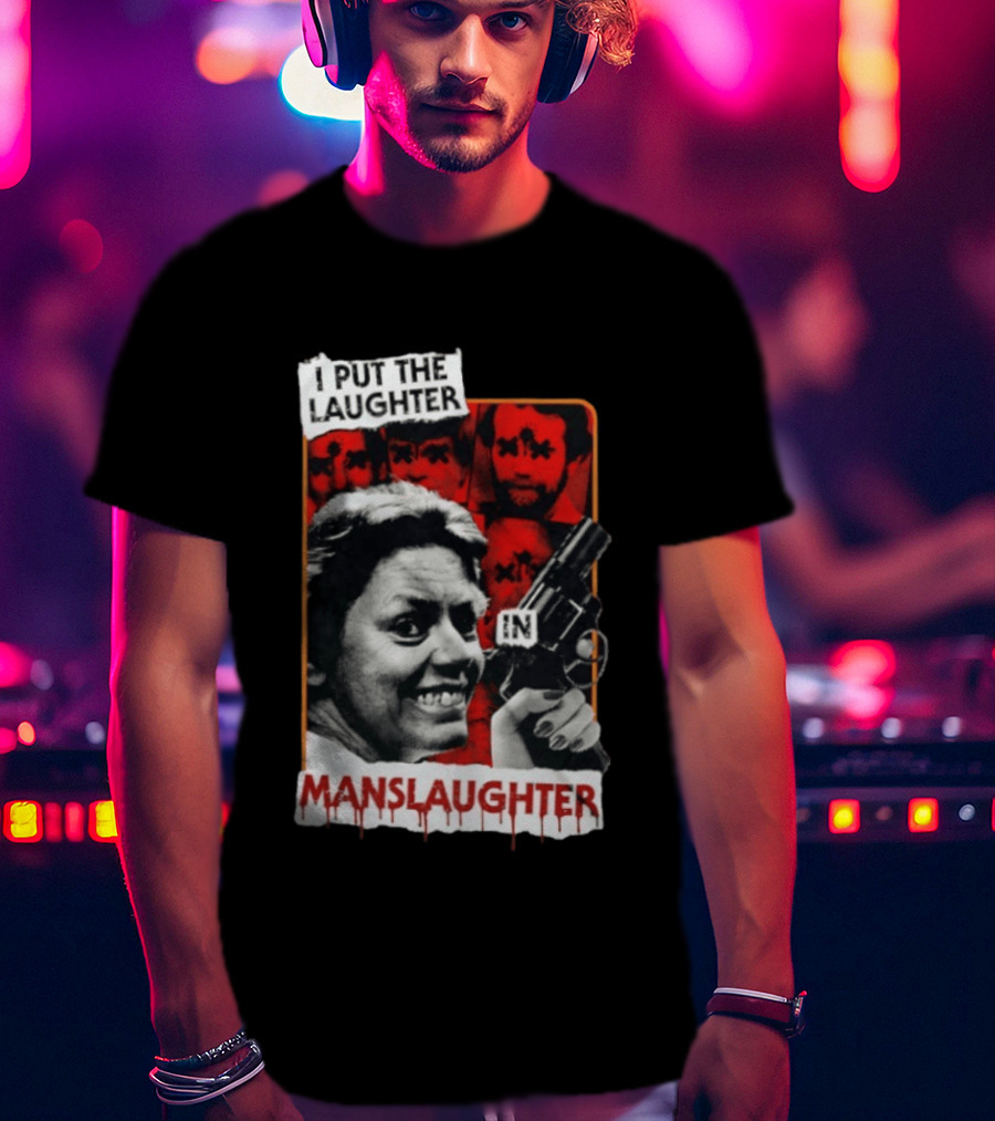 I Put The Laughter In Manslaughter Aileen Wuornos T-Shirt