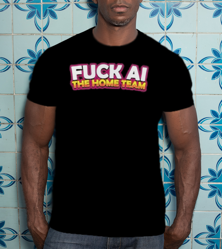 F**k AI The Home Team T-Shirt