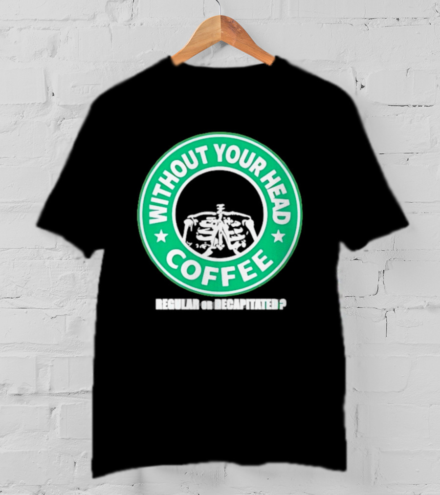Without Your Head Coffee Skeleton Starbucks T-Shirt