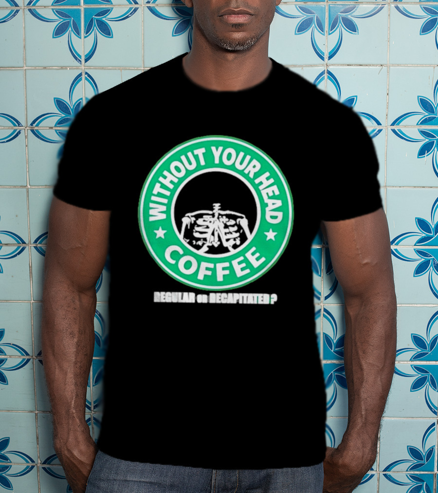 Without Your Head Coffee Skeleton Starbucks T-Shirt