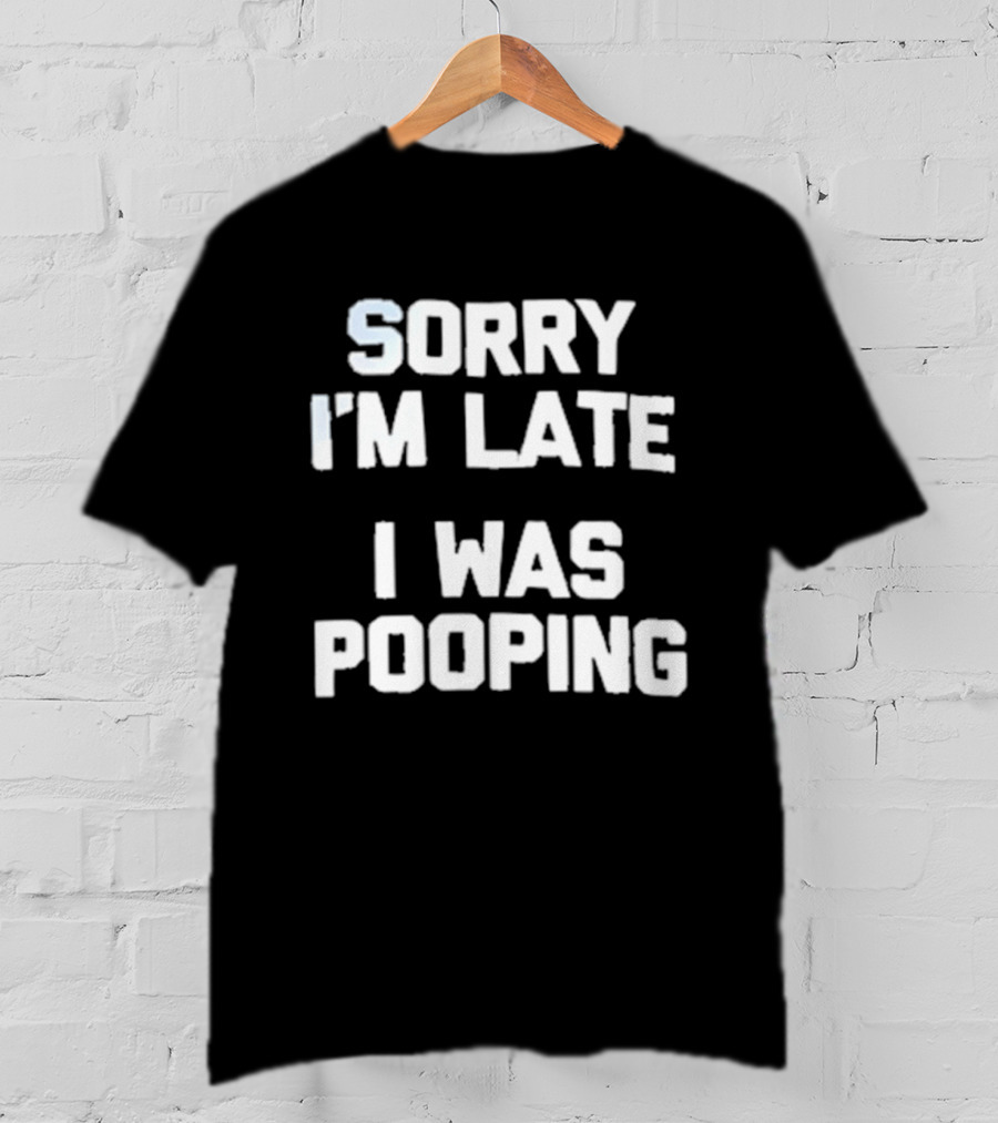 Sorry I'm Late I Was Pooping Humor Fun T-Shirt