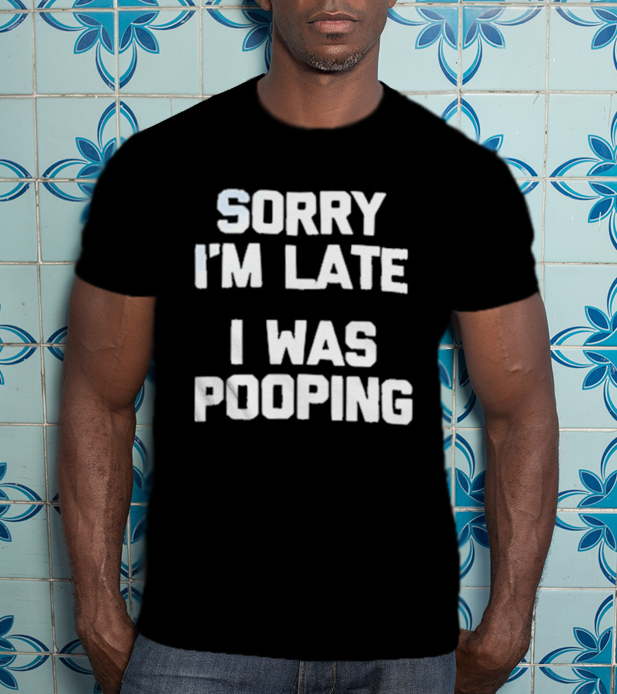 Sorry I'm Late I Was Pooping Humor Fun T-Shirt