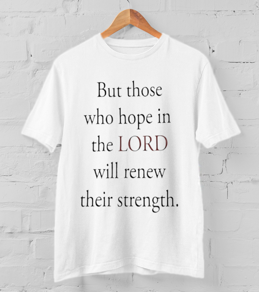 But Those Who Hope In The Lord Will Renew Their Strength T-Shirt