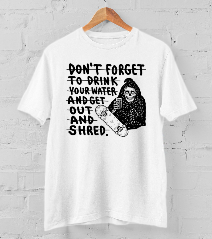 Don't Forget To Drink Your Water And Get Out And Shred Grim Reaper Skateboard T-Shirt