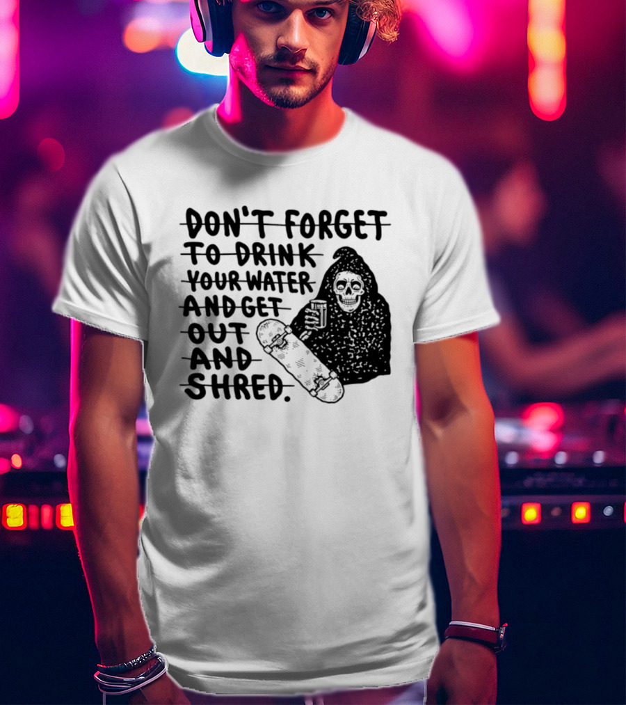 Don't Forget To Drink Your Water And Get Out And Shred Grim Reaper Skateboard T-Shirt