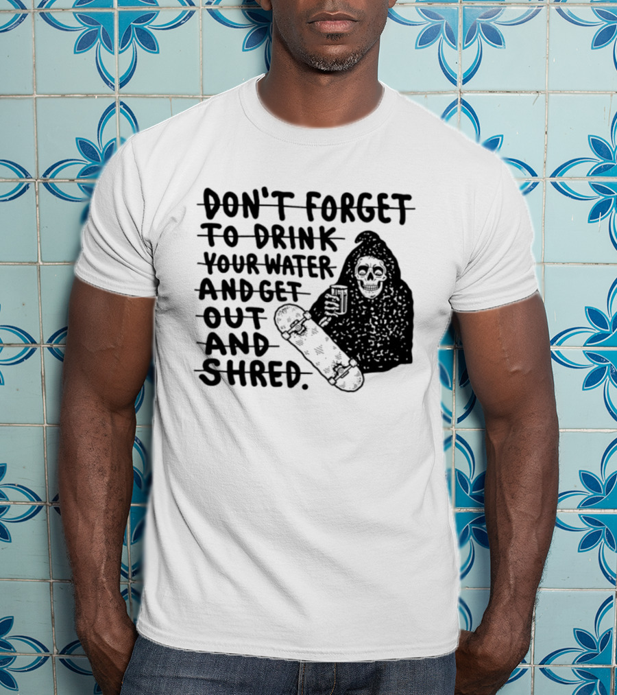 Don't Forget To Drink Your Water And Get Out And Shred Grim Reaper Skateboard T-Shirt