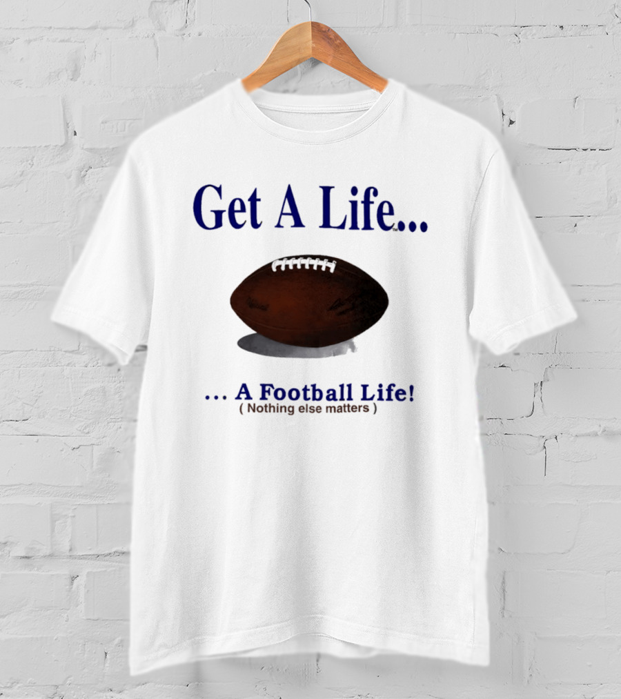 Get A Life A Football Life Nothing Else Matters T-Shirt