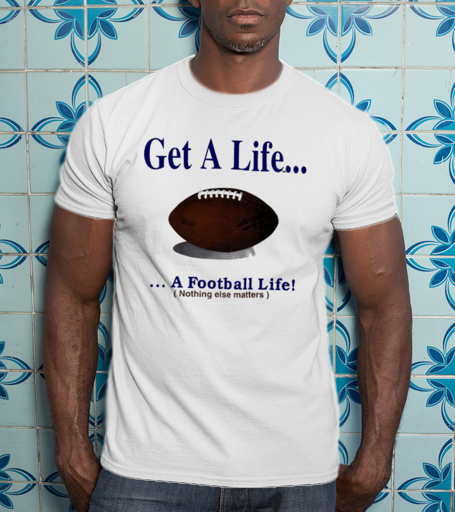 Get A Life A Football Life Nothing Else Matters T-Shirt