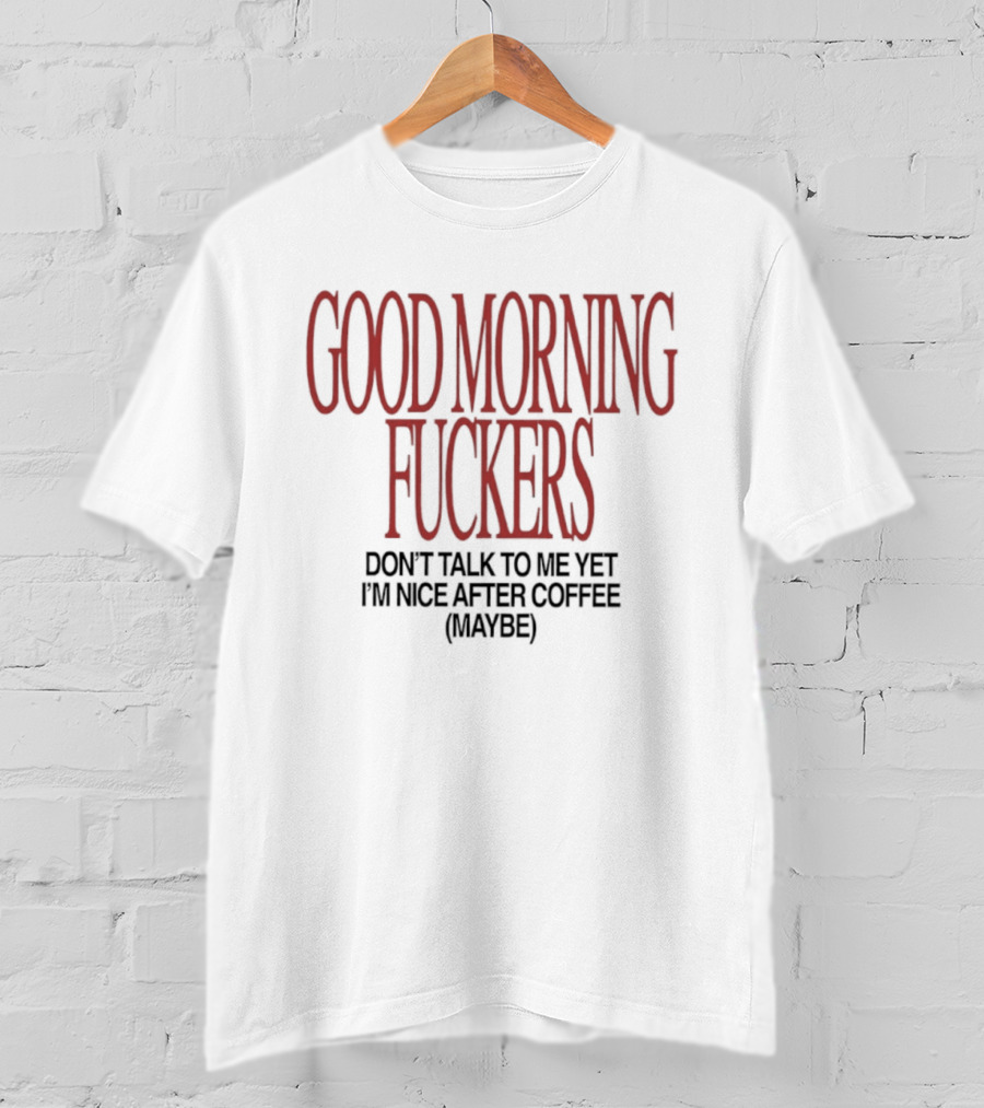 Good Morning Fuckers Don't Talk To Me Yet I'm Nice After Coffee Maybe T-Shirt