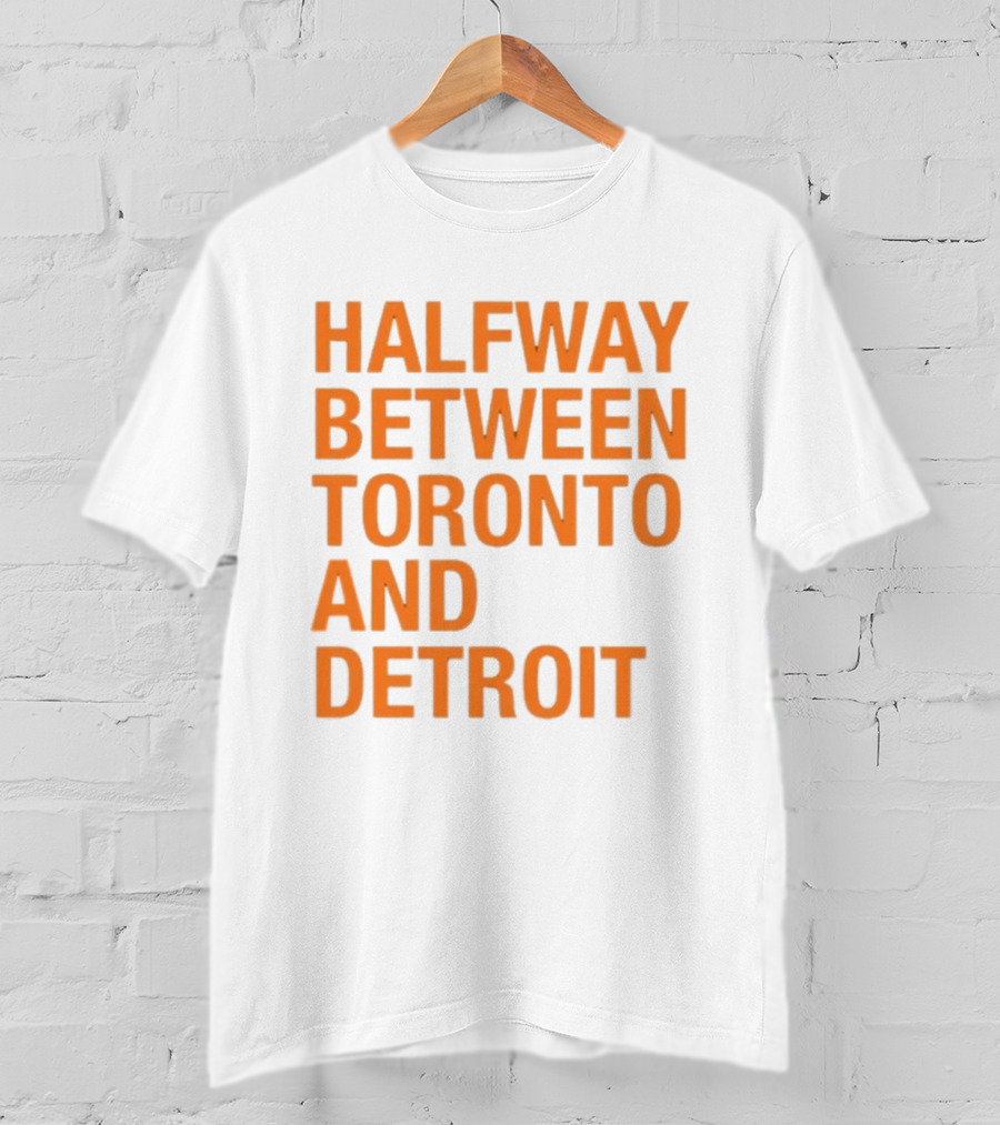 Halfway Between Toronto And Detroit T-Shirt