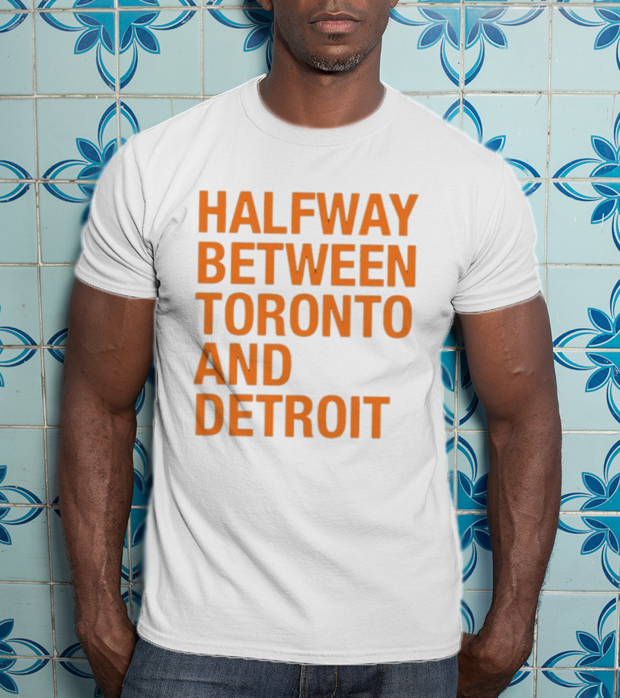 Halfway Between Toronto And Detroit T-Shirt
