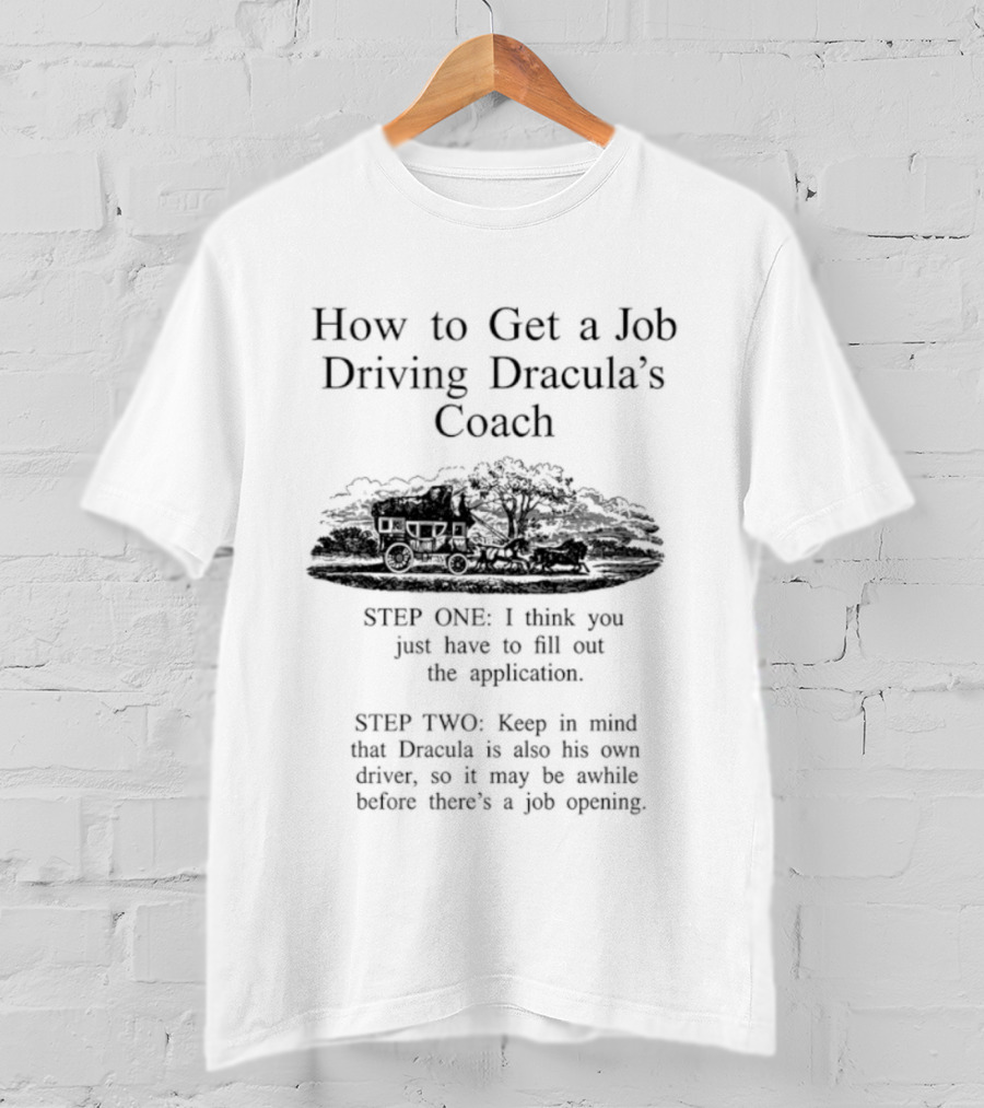 How To Get A Job Driving Dracula's Coach Step One Fill Out The Application Step Two Dracula Drives Himself T-Shirt