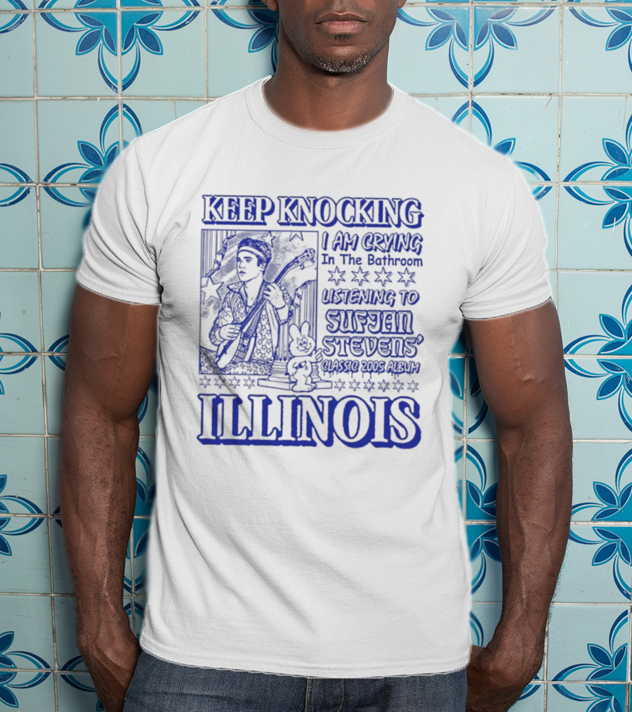 Keep Knocking I Am Crying In The Bathroom Listening To Sufjan Stevens Illinois T-Shirt