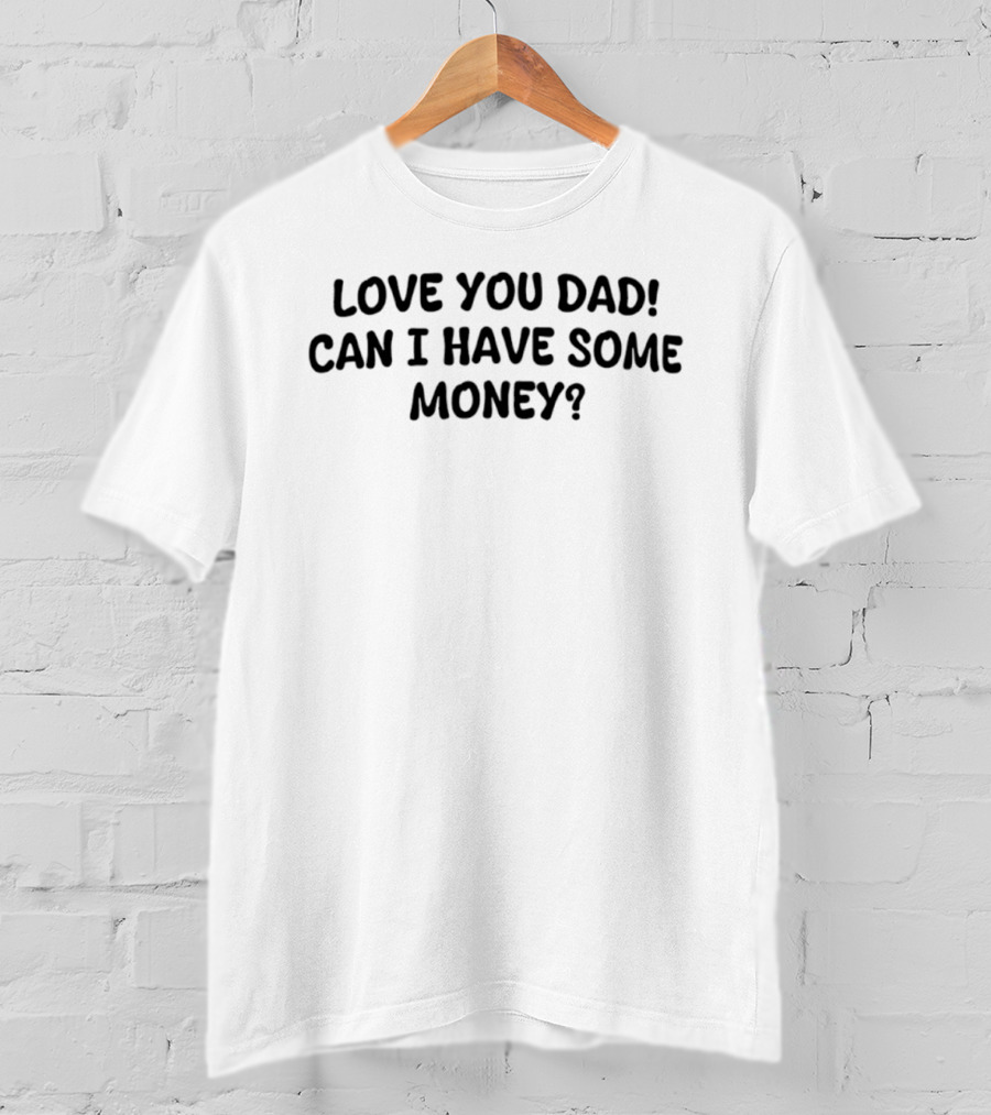 Love You Dad Can I Have Some Money Fun Father's Day Saying T-Shirt
