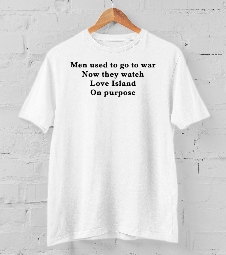 Men Used To Go To War Now They Love Island On Purpose T-Shirt