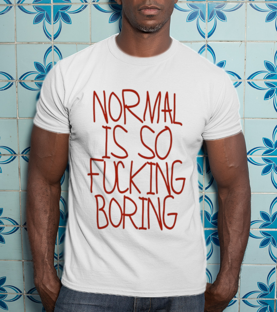 Normal Is So Fucking Boring Sarcastic T-Shirt